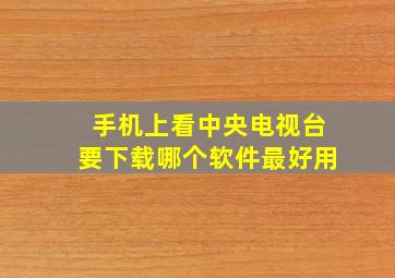 手机上看中央电视台要下载哪个软件最好用