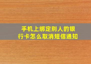 手机上绑定别人的银行卡怎么取消短信通知