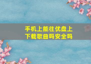 手机上能往优盘上下载歌曲吗安全吗