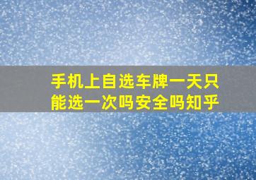 手机上自选车牌一天只能选一次吗安全吗知乎