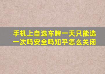 手机上自选车牌一天只能选一次吗安全吗知乎怎么关闭