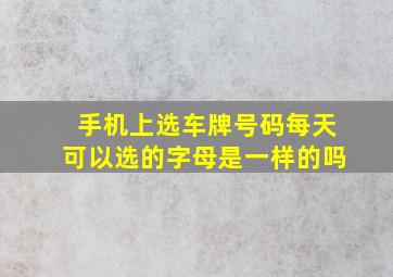 手机上选车牌号码每天可以选的字母是一样的吗