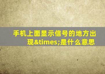 手机上面显示信号的地方出现×是什么意思