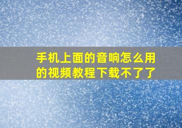 手机上面的音响怎么用的视频教程下载不了了