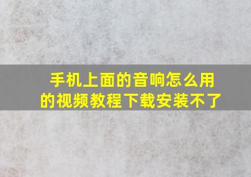 手机上面的音响怎么用的视频教程下载安装不了