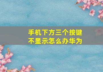 手机下方三个按键不显示怎么办华为