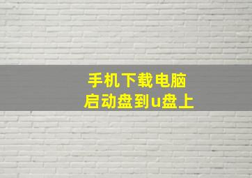 手机下载电脑启动盘到u盘上