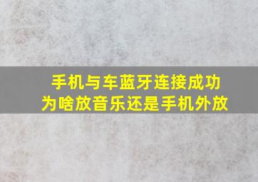 手机与车蓝牙连接成功为啥放音乐还是手机外放