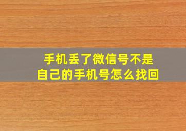 手机丢了微信号不是自己的手机号怎么找回