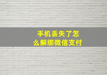 手机丢失了怎么解绑微信支付