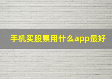 手机买股票用什么app最好