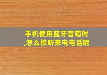 手机使用蓝牙音箱时,怎么接听来电电话呢