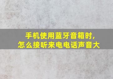 手机使用蓝牙音箱时,怎么接听来电电话声音大