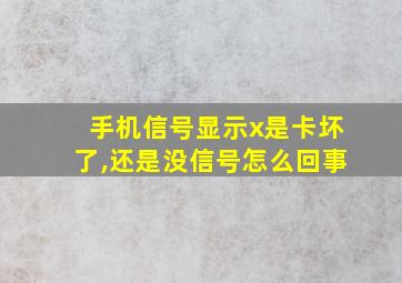 手机信号显示x是卡坏了,还是没信号怎么回事