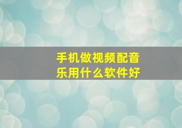 手机做视频配音乐用什么软件好