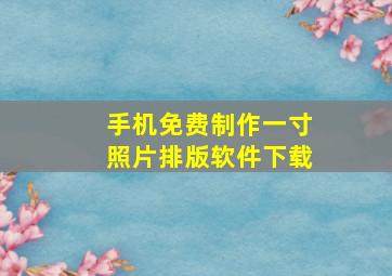 手机免费制作一寸照片排版软件下载