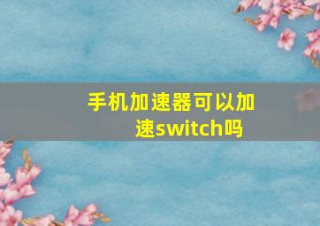 手机加速器可以加速switch吗