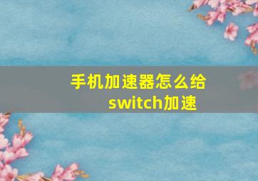 手机加速器怎么给switch加速