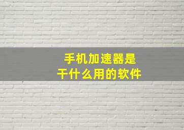 手机加速器是干什么用的软件