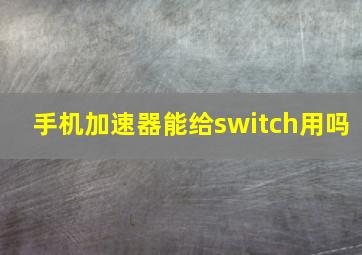 手机加速器能给switch用吗