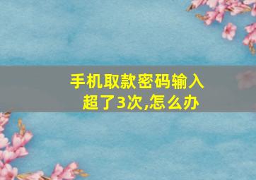 手机取款密码输入超了3次,怎么办