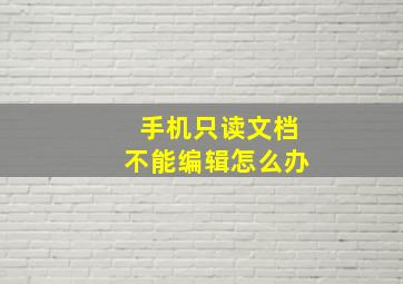 手机只读文档不能编辑怎么办