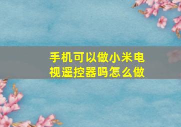 手机可以做小米电视遥控器吗怎么做