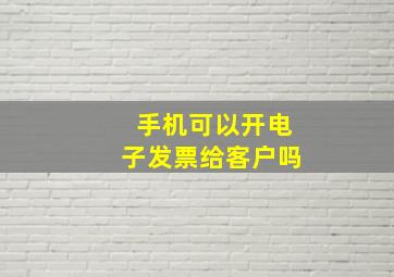 手机可以开电子发票给客户吗