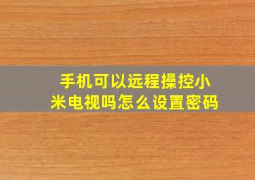 手机可以远程操控小米电视吗怎么设置密码