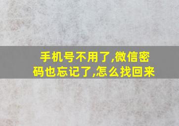 手机号不用了,微信密码也忘记了,怎么找回来