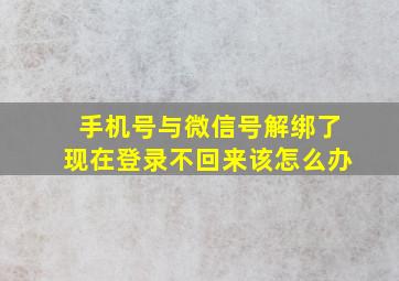 手机号与微信号解绑了现在登录不回来该怎么办