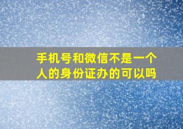 手机号和微信不是一个人的身份证办的可以吗