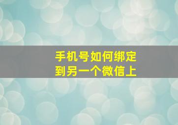 手机号如何绑定到另一个微信上