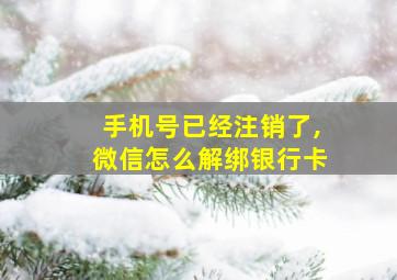 手机号已经注销了,微信怎么解绑银行卡