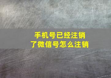 手机号已经注销了微信号怎么注销