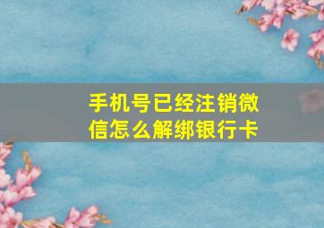 手机号已经注销微信怎么解绑银行卡