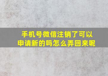 手机号微信注销了可以申请新的吗怎么弄回来呢