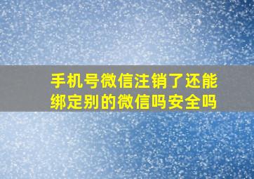 手机号微信注销了还能绑定别的微信吗安全吗