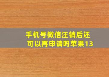 手机号微信注销后还可以再申请吗苹果13