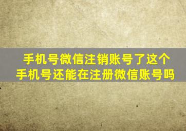 手机号微信注销账号了这个手机号还能在注册微信账号吗