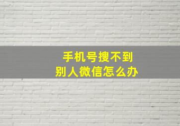 手机号搜不到别人微信怎么办