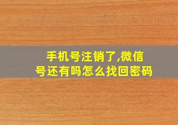 手机号注销了,微信号还有吗怎么找回密码