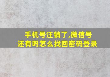 手机号注销了,微信号还有吗怎么找回密码登录