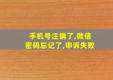 手机号注销了,微信密码忘记了,申诉失败