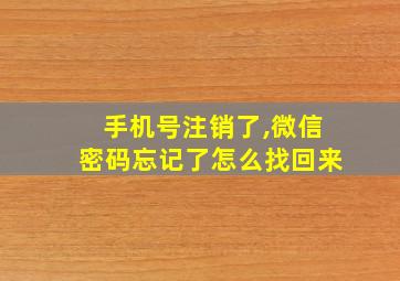 手机号注销了,微信密码忘记了怎么找回来