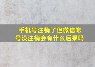 手机号注销了但微信帐号没注销会有什么后果吗