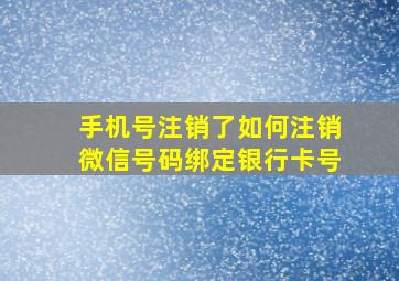 手机号注销了如何注销微信号码绑定银行卡号