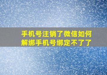 手机号注销了微信如何解绑手机号绑定不了了