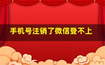 手机号注销了微信登不上