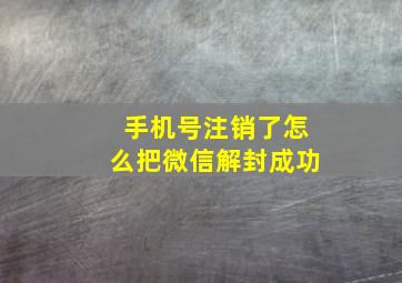 手机号注销了怎么把微信解封成功